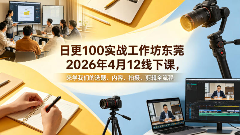 日更100实条‬战工作坊东莞2026年4月12线下课，来学我们的选题、内容、拍摄、剪辑全流程 - 淘金派资源网