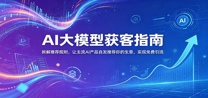 AI大模型获客指南：拆解推荐规则，让主流AI产品自发推荐你的生意 ，实现免费引流 - 淘金派资源网