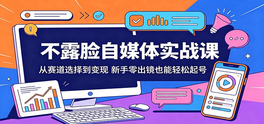 不露脸自媒体实战课：从赛道选择到变现，新手零出镜也能轻松起号 - 淘金派资源网