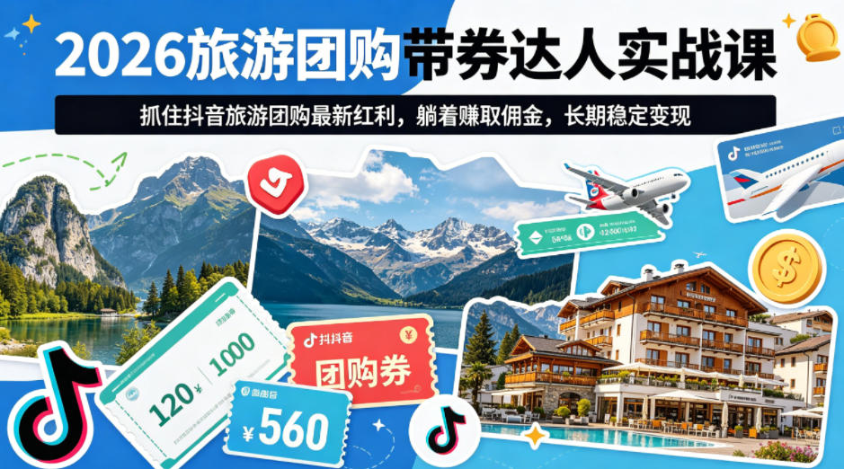 2026旅游团购带券达人实战课，抓住抖音旅游团购最新红利，躺着賺取佣金，长期稳定变现 - 淘金派资源网