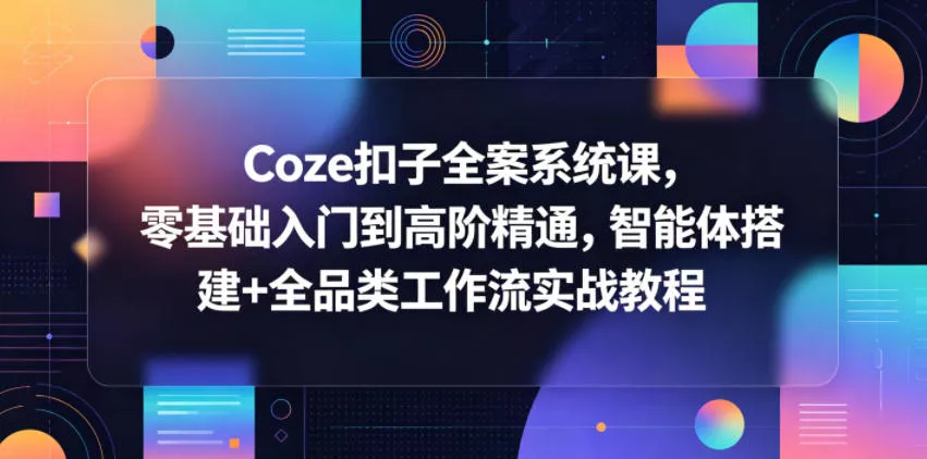 Coze扣子全案系统课，零基础入门到高阶精通，智能体搭建+全品类工作流实战教程 - 淘金派资源网