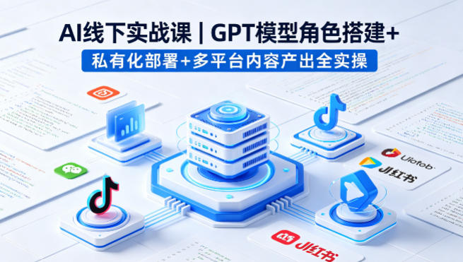 AI线下实战课，GPT模型角色搭建+私有化部署+多平台内容产出全实操 - 淘金派资源网