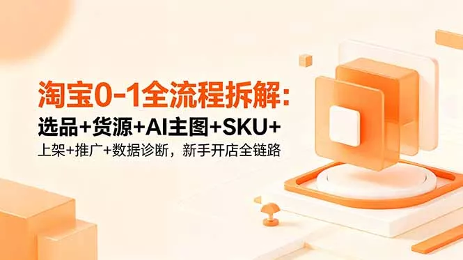 淘宝0-1全流程拆解：选品+货源+AI主图+SKU+上架+推广+数据诊断，新手开店全链路 - 淘金派资源网