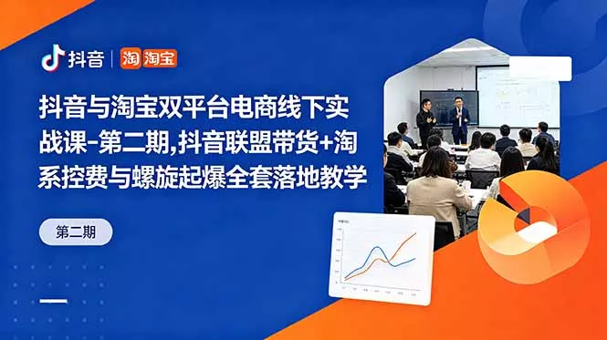 抖音与淘宝双平台电商线下实战课-第二期，抖音联盟带货+淘系控费与螺旋起爆全套落地教学 - 淘金派资源网