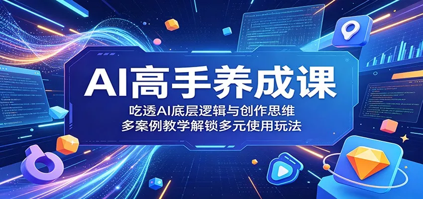 AI高手养成课：吃透AI底层逻辑与创作思维，多案例教学解锁多元使用玩法 - 淘金派资源网