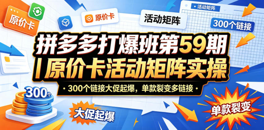 拼多多打爆班第59期｜原价卡活动矩阵实操，300个链接大促起爆，单款裂变多链接 - 淘金派资源网