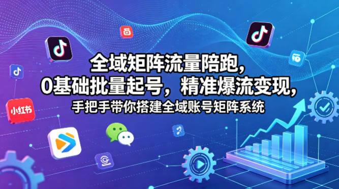 全域矩阵流量陪跑，0基础批量起号，精准爆流变现，手把手带你搭建全域账号矩阵系统 - 淘金派资源网