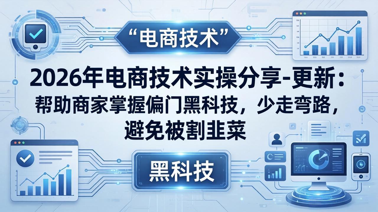 2026年电商技术实操分享-更新：帮助商家掌握偏门黑科技，少走弯路，避免被割韭菜 - 淘金派资源网