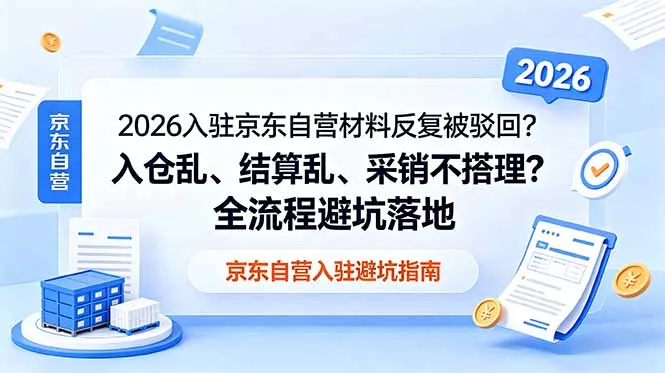 2026入驻京东自营材料反复被驳回？入仓乱、结算乱、采销不搭理？全流程避坑落地 - 淘金派资源网