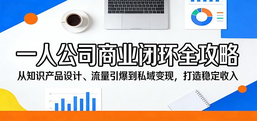 一人公司商业闭环全攻略：从知识产品设计、流量引爆到私域变现，打造稳定收入 - 淘金派资源网