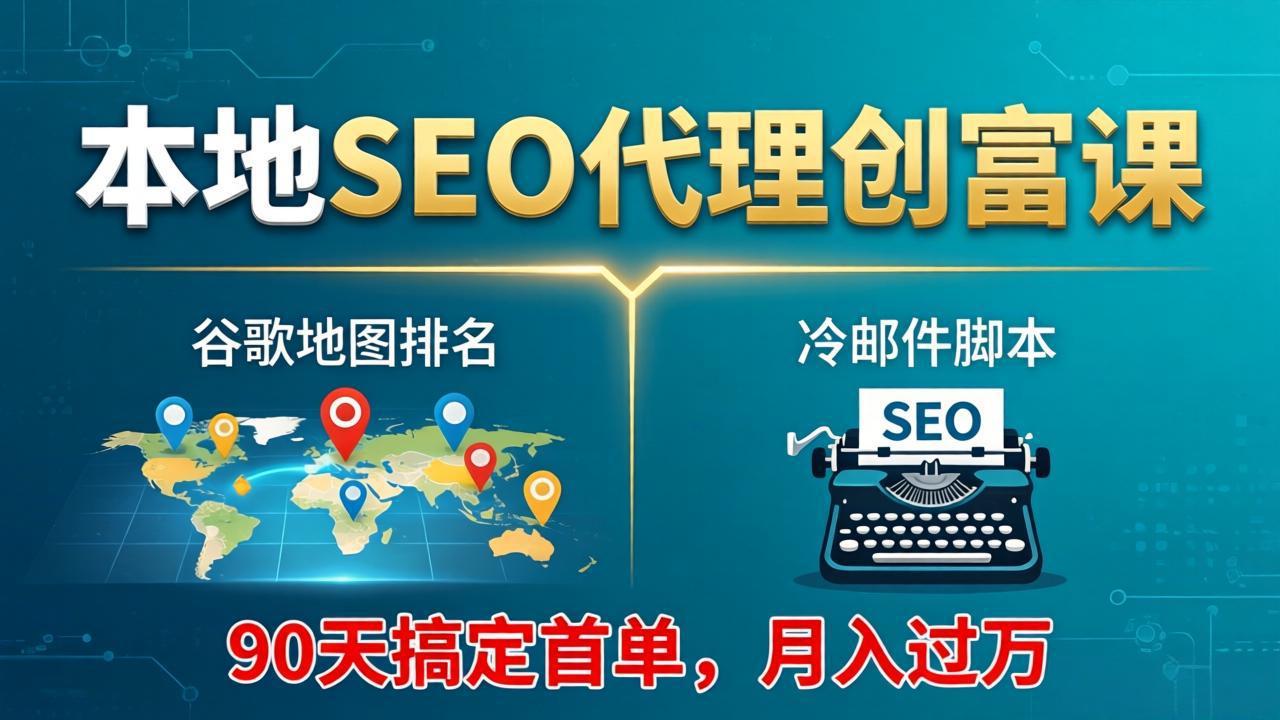本地SEO代理创富课：谷歌地图排名+冷邮件脚本，90天搞定首单，月入过万实战体系 - 淘金派资源网