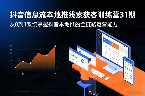 抖音信息流本地推线索获客训练营31期，从0到1系统掌握抖音本地推的全链路运营能力(更新0421) - 淘金派资源网