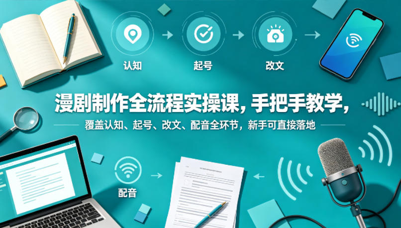 漫剧制作全流程实操课，手把手教学，覆盖认知、起号、改文、配音全环节，新手可直接落地 - 淘金派资源网