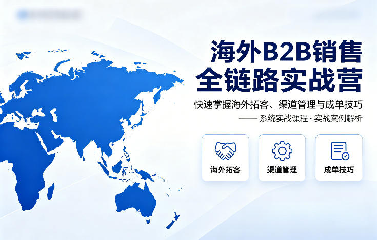 海外B2B销售全链路实战营，快速掌握海外拓客、渠道管理与成单技巧 - 淘金派资源网