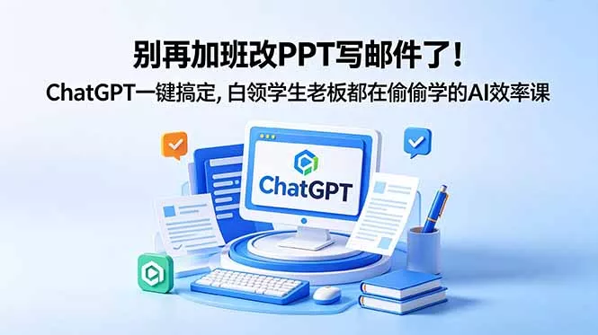别再加班改PPT写邮件了！ChatGPT一键搞定，白领学生老板都在偷偷学的AI效率课 - 淘金派资源网