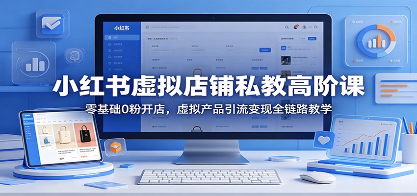 小红书虚拟店铺私教高阶课：零基础0粉开店，虚拟产品引流变现全链路教学 - 淘金派资源网