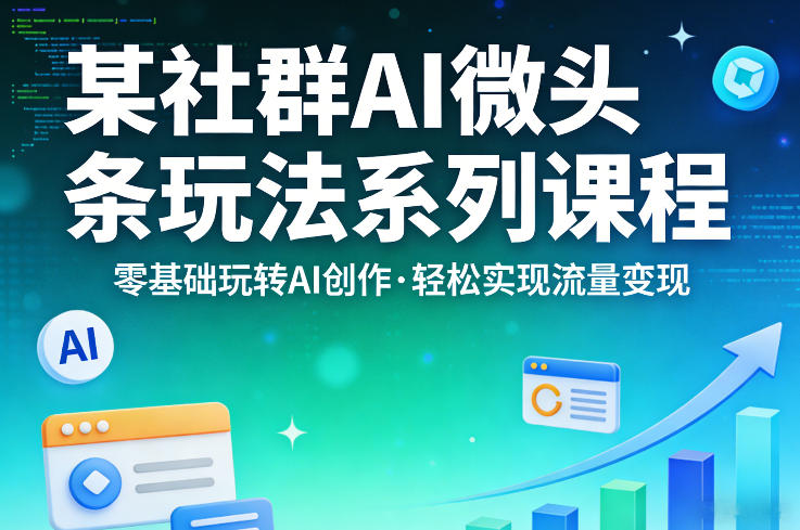 某社群的AI微头条玩法系列课程，零基础玩转AI创作，轻松实现流量变现 - 淘金派资源网