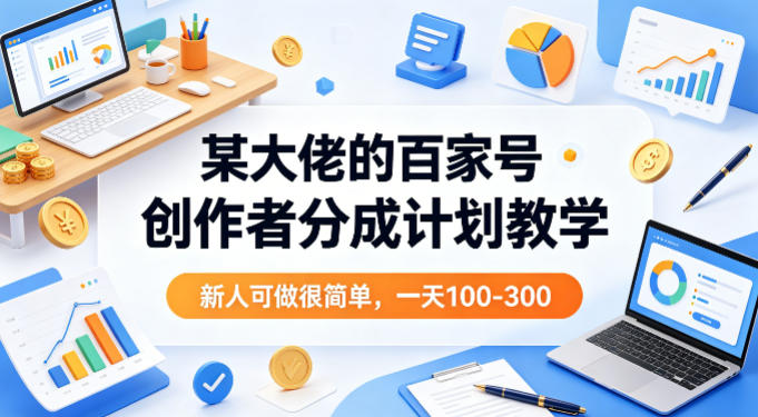 某大佬的百家号创作者分成计划教学，新人可做很简单，一天100-300+ - 淘金派资源网