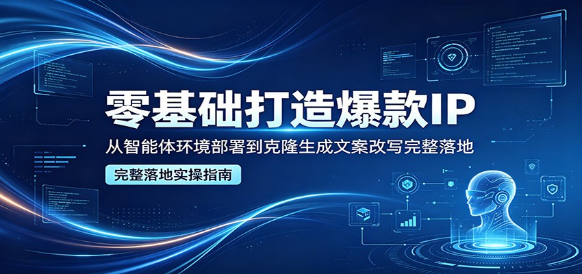 零基础打造爆款IP，从智能体环境部署到克隆生成文案改写完整落地 - 淘金派资源网