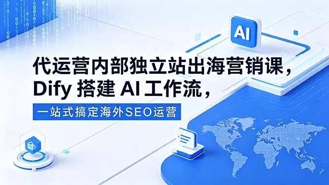 代运营内部独立站出海营销课，Dify搭建AI工作流，一站式搞定海外SEO运营 - 淘金派资源网