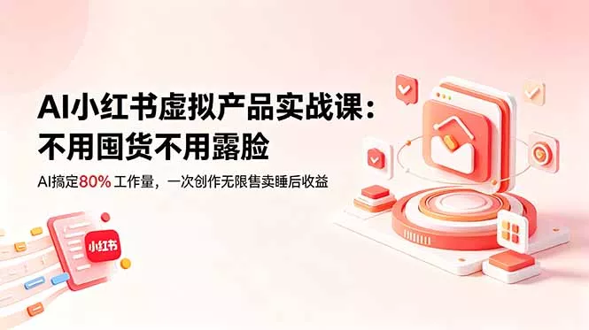 AI小红书虚拟产品实战课-更新：不用囤货不用露脸，AI搞定80%工作量，一次创作无限售卖睡后收益 - 淘金派资源网