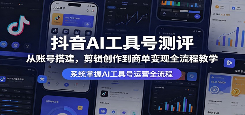 抖音AI工具号测评：从账号搭建，剪辑创作到商单变现全流程教学 - 淘金派资源网
