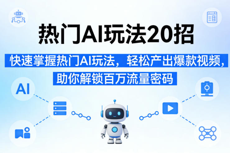 热门AI玩法20招，快速掌握热门AI玩法，轻松产出爆款视频，助你解锁百万流量密码 - 淘金派资源网