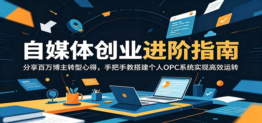 自媒体创业进阶指南：分享百万博主转型心得，手把手教搭建个人OPC系统实现高效运转 - 淘金派资源网