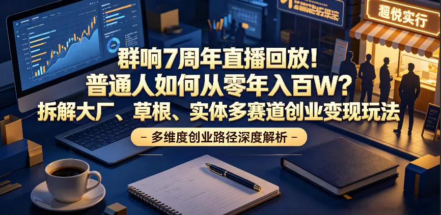 群响7周年直播回放！普通人如何从零年入百W？拆解大厂、草根、实体多赛道创业变现玩法 - 淘金派资源网