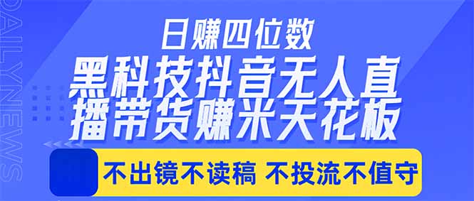 日入四位数！！最新黑科技抖音无人直播带货赚钱天花板，不出镜，不读稿，不投流，不值守，手… - 淘金派资源网