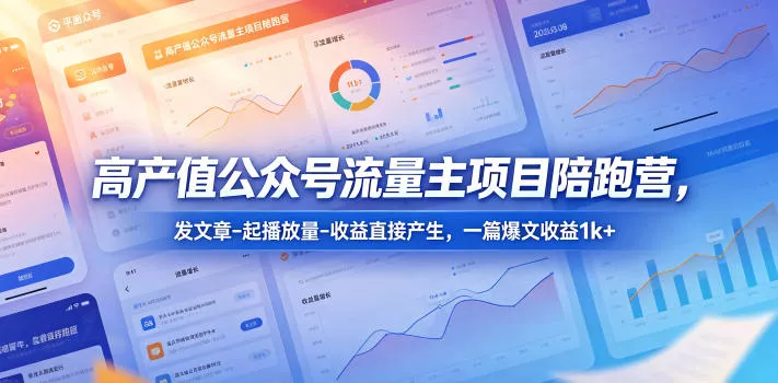 高产值公众号流量主项目陪跑营，发文章-起播放量-收益直接产生，一篇爆文收益1k+ - 淘金派资源网