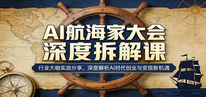 AI航海家大会深度拆解课：行业大咖实战分享，深度解析AI时代创业与变现新机遇 - 淘金派资源网