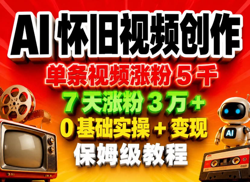 AI怀旧视频创作，单条视频涨粉5千，7天涨粉3W+，0基础实操+变现保姆级教程 - 淘金派资源网