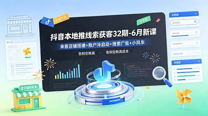 抖音本地推线索获客32期-6月新课：来客店铺搭建+账户冷启动+搜索广告+小风车，告别空耗高成本 - 淘金派资源网