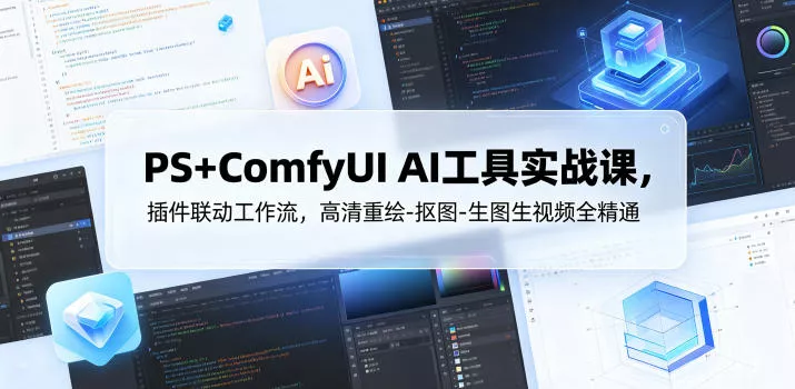 PS+ComfyUI AI工具实战课，插件联动工作流，高清重绘-抠图-生图生视频全精通 - 淘金派资源网