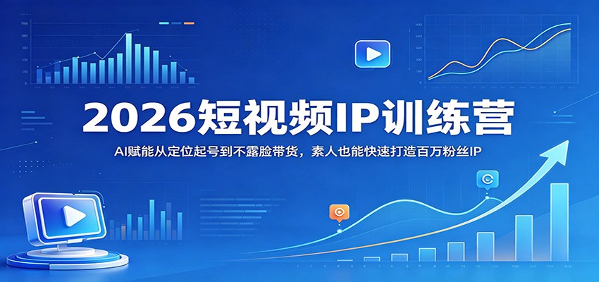 2026短视频IP训练营：AI赋能从定位起号到不露脸带货，素人也能快速打造百万粉丝IP - 淘金派资源网