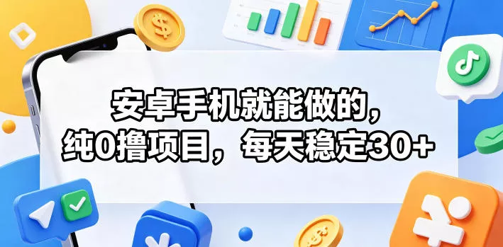 安卓手机就能做的，纯0撸项目，每天稳定30+ - 淘金派资源网