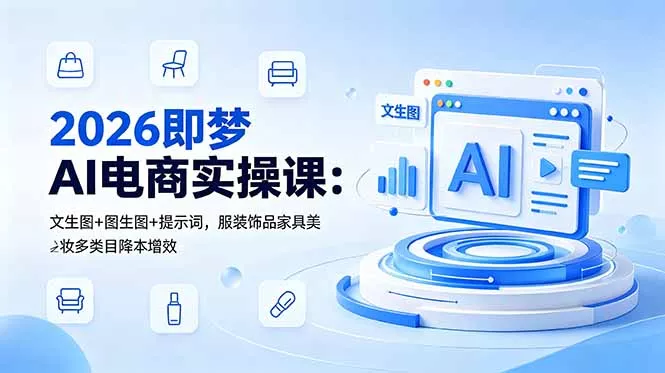 2026即梦AI电商实操课：文生图+图生图+提示词，服装饰品家具美妆多类目降本增效 - 淘金派资源网