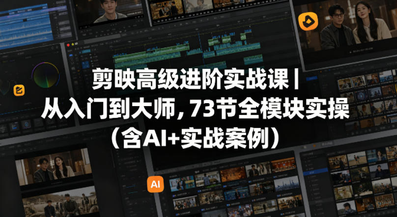 剪映高级进阶实战课｜从入门到大师，73节全模块实操(含AI+实战案例) - 淘金派资源网