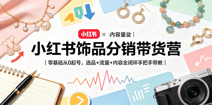 小红书饰品分销带货营｜零基础从0起号，选品+流量+内容全闭环手把手带教 - 淘金派资源网