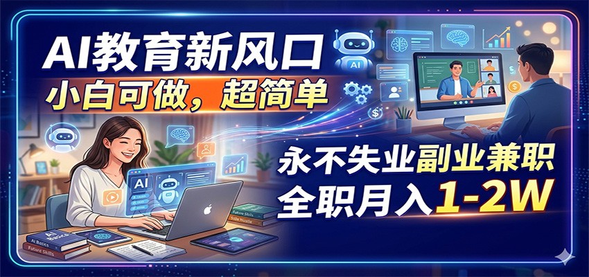 AI教育新风口，小白可做，超简单，永不失业副业兼职 全职月入1-2W - 淘金派资源网