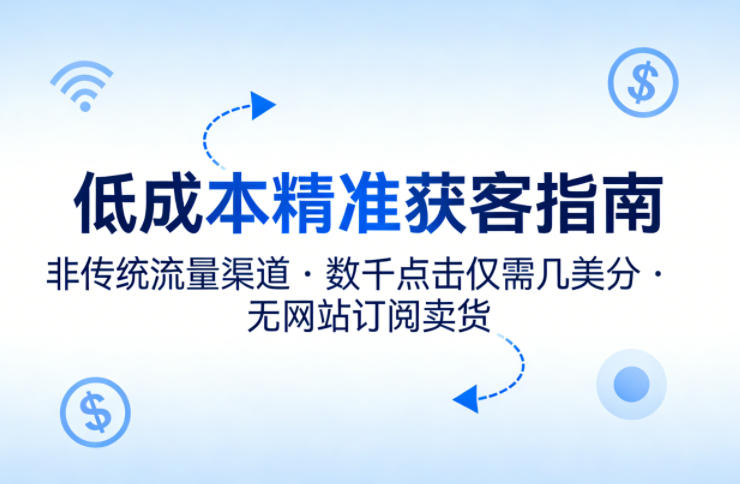 低成本精准获客指南，用非传统流量渠道，实现数千点击仅需几美分，不用网站也能搞订阅卖货 - 淘金派资源网