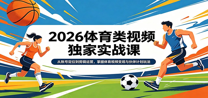 2026体育类视频独家实战课：从账号定位到剪辑运营，掌握体育视频变现与伙伴计划玩法 - 淘金派资源网