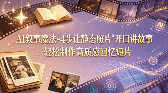 AI叙事魔法-4步让静态照片“开口讲故事”，轻松制作高质感回忆短片 - 淘金派资源网