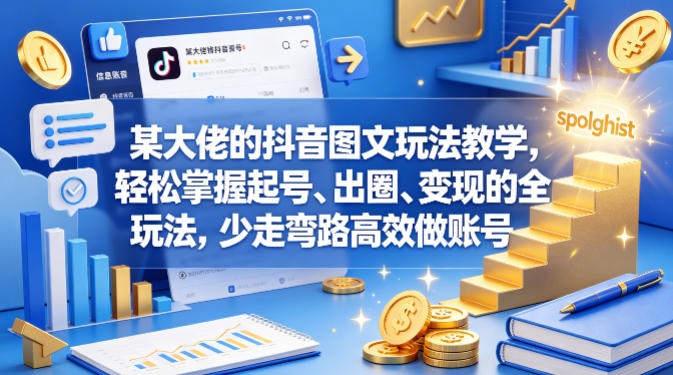 某大佬的抖音图文玩法教学，轻松掌握起号、出圈、变现的全套玩法，少走弯路高效做账号 - 淘金派资源网