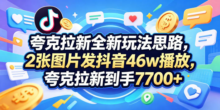 夸克拉新全新玩法思路，2张图片发抖音46w播放，夸克拉新到手7700+，3385字完整教程附上【付费文章】 - 淘金派资源网