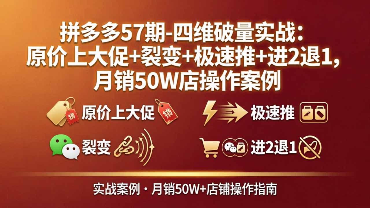 拼多多57期-四维破量实战：原价上大促+裂变+极速推+进2退1，月销50W店操作案例 - 淘金派资源网