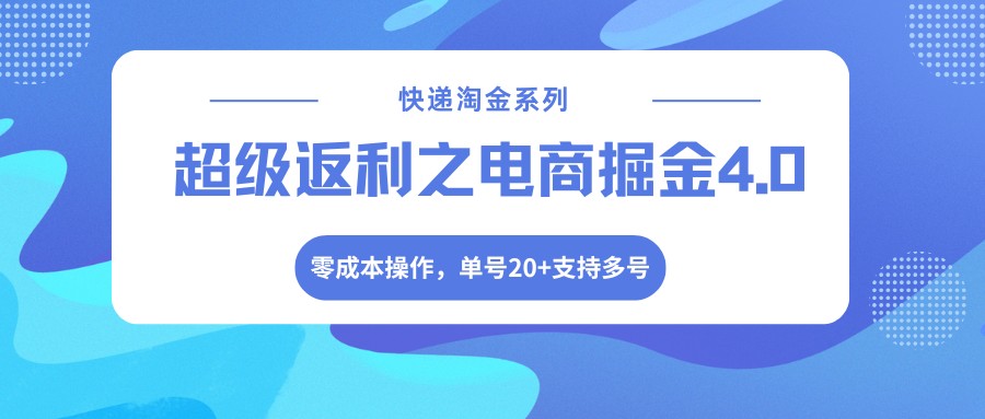 快递淘金系列；超级返利之电商掘金4.0，零成本操作，单号20+支持多号 - 淘金派资源网