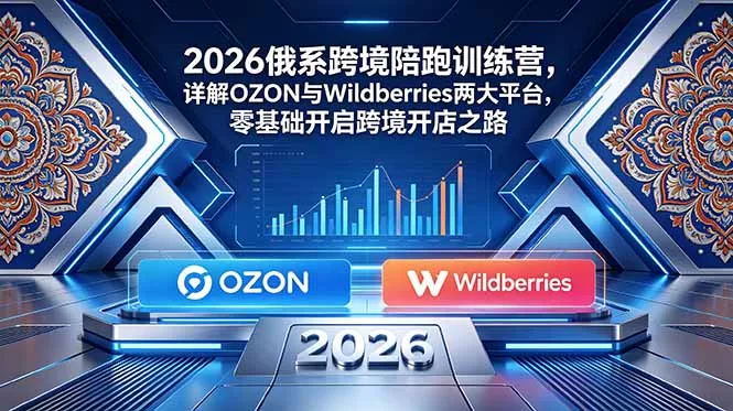 2026俄系跨境陪跑训练营，详解OZON与Wildberries两大平台，零基础开启跨境开店之路 - 淘金派资源网