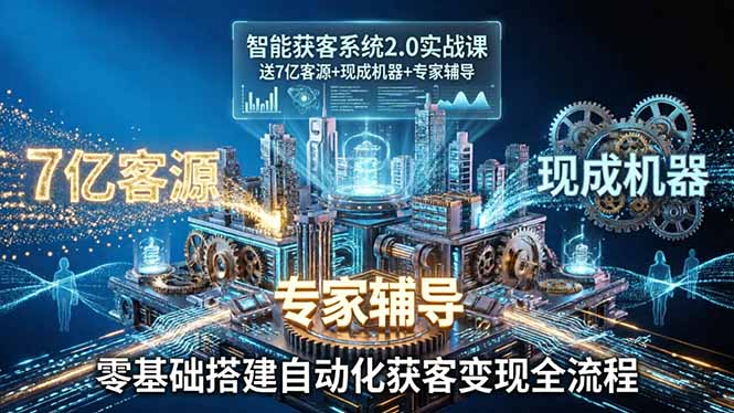 智能获客系统2.0实战课：送7亿客源+现成机器+专家辅导，零基础搭建自动化获客变现全流程 - 淘金派资源网